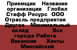 Приемщик › Название организации ­ Глобал Стафф Ресурс, ООО › Отрасль предприятия ­ Другое › Минимальный оклад ­ 18 000 - Все города Работа » Вакансии   . Ханты-Мансийский,Нефтеюганск г.